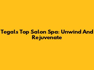 Tegal's Top Salon Spa: Unwind And Rejuvenate