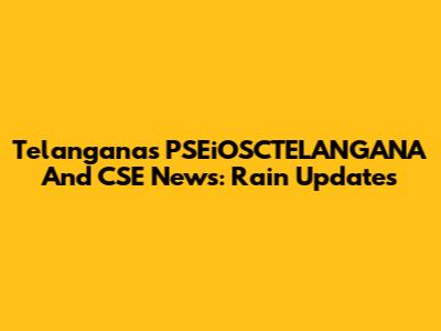 Telangana's PSEiOSCTELANGANA And CSE News: Rain Updates