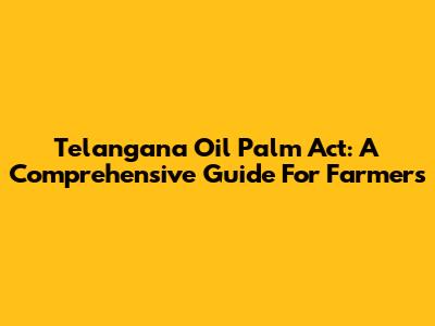 Telangana Oil Palm Act: A Comprehensive Guide For Farmers