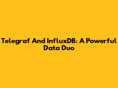 Telegraf And InfluxDB: A Powerful Data Duo