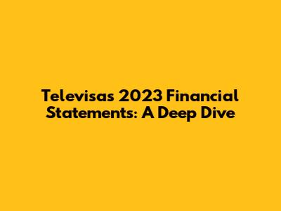 Televisa's 2023 Financial Statements: A Deep Dive
