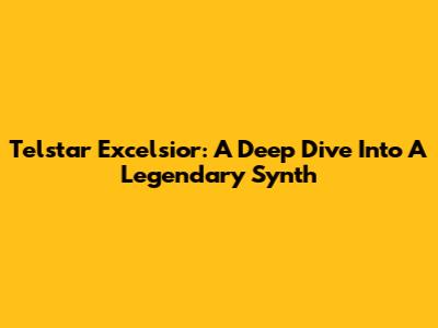 Telstar Excelsior: A Deep Dive Into A Legendary Synth