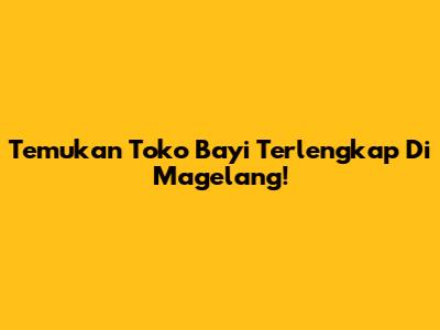 Temukan Toko Bayi Terlengkap Di Magelang!
