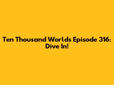 Ten Thousand Worlds Episode 316: Dive In!