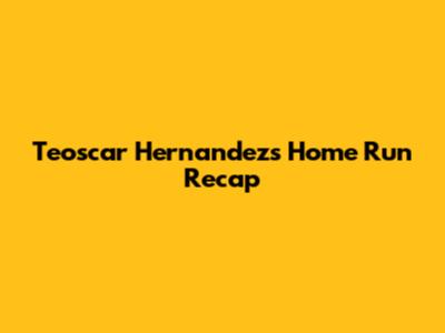 Teoscar Hernandez's Home Run Recap
