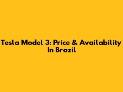 Tesla Model 3: Price & Availability In Brazil