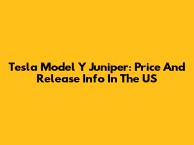 Tesla Model Y Juniper: Price And Release Info In The US