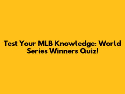 Test Your MLB Knowledge: World Series Winners Quiz!