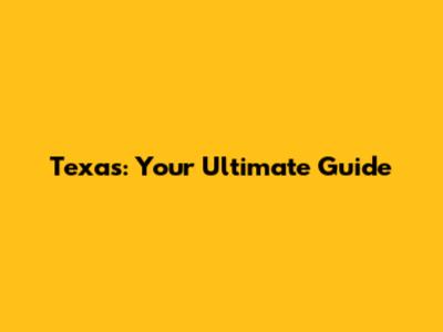 Texas: Your Ultimate Guide