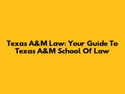 Texas A&M Law: Your Guide To Texas A&M School Of Law