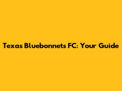 Texas Bluebonnets FC: Your Guide