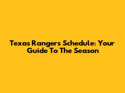 Texas Rangers Schedule: Your Guide To The Season