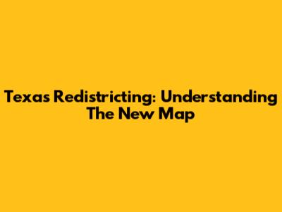 Texas Redistricting: Understanding The New Map