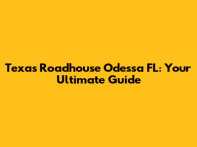 Texas Roadhouse Odessa FL: Your Ultimate Guide