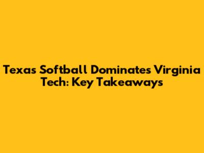 Texas Softball Dominates Virginia Tech: Key Takeaways