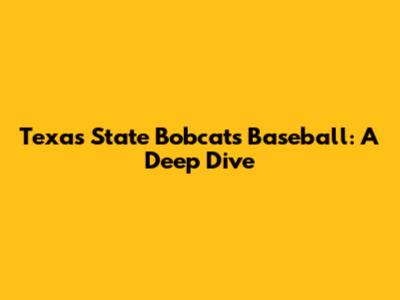 Texas State Bobcats Baseball: A Deep Dive