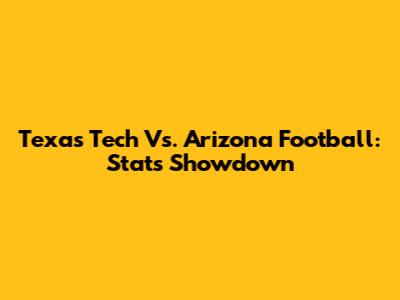 Texas Tech Vs. Arizona Football: Stats Showdown