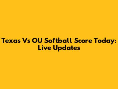 Texas Vs OU Softball Score Today: Live Updates
