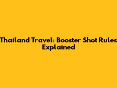 Thailand Travel: Booster Shot Rules Explained