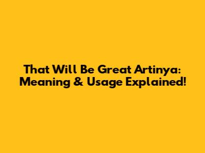 That Will Be Great Artinya: Meaning & Usage Explained!
