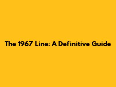 The 1967 Line: A Definitive Guide