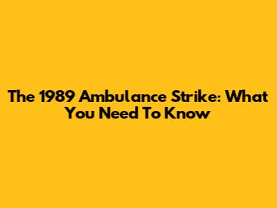 The 1989 Ambulance Strike: What You Need To Know