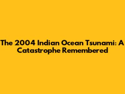 The 2004 Indian Ocean Tsunami: A Catastrophe Remembered
