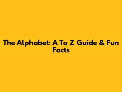 The Alphabet: A To Z Guide & Fun Facts