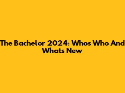 The Bachelor 2024: Who's Who And What's New