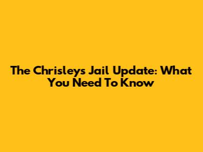 The Chrisleys' Jail Update: What You Need To Know
