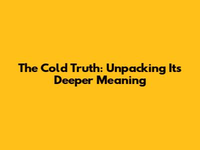The Cold Truth: Unpacking Its Deeper Meaning