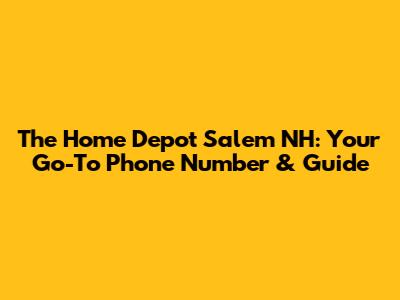 The Home Depot Salem NH: Your Go-To Phone Number & Guide