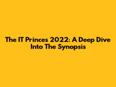 The IT Princes 2022: A Deep Dive Into The Synopsis
