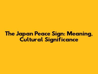 The Japan Peace Sign: Meaning, Cultural Significance