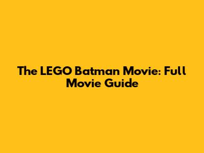 The LEGO Batman Movie: Full Movie Guide