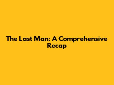 The Last Man: A Comprehensive Recap