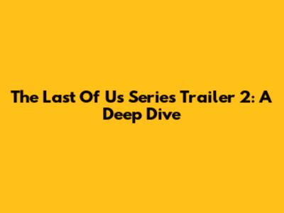 The Last Of Us Series Trailer 2: A Deep Dive