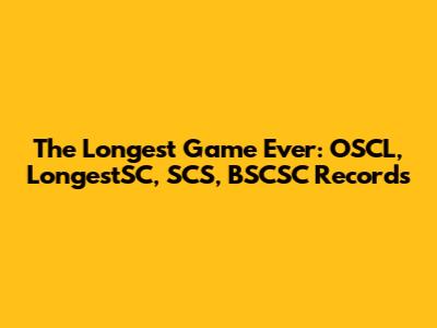 The Longest Game Ever: OSCL, LongestSC, SCS, BSCSC Records