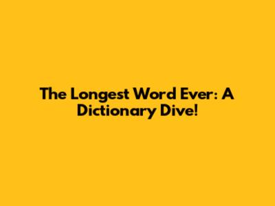 The Longest Word Ever: A Dictionary Dive!