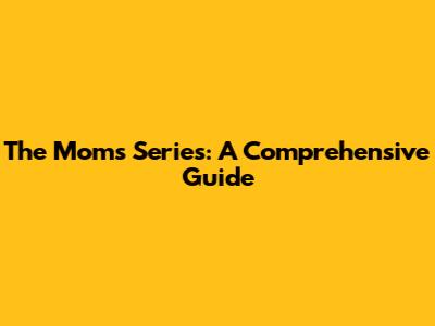 The Moms Series: A Comprehensive Guide