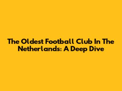 The Oldest Football Club In The Netherlands: A Deep Dive