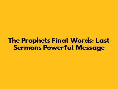 The Prophet's Final Words: Last Sermon's Powerful Message