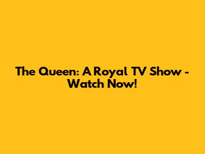 The Queen: A Royal TV Show - Watch Now!