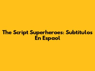 The Script Superheroes: Subtitulos En Espaol