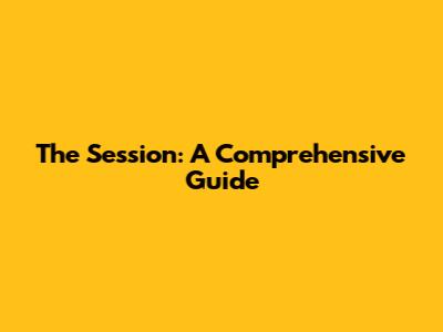 The Session: A Comprehensive Guide