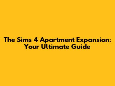 The Sims 4 Apartment Expansion: Your Ultimate Guide
