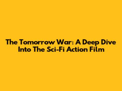 The Tomorrow War: A Deep Dive Into The Sci-Fi Action Film