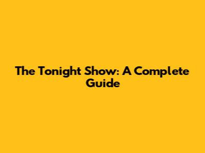 The Tonight Show: A Complete Guide