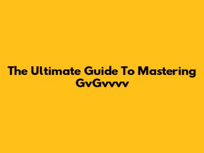 The Ultimate Guide To Mastering GvGvvvv
