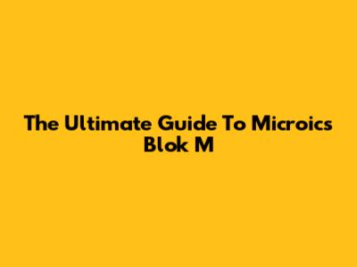 The Ultimate Guide To Microics Blok M